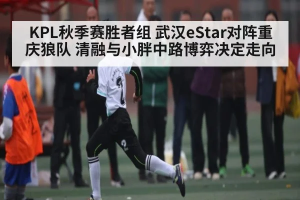 KPL秋季赛胜者组 武汉eStar对阵重庆狼队 清融与小胖中路博弈决定走向